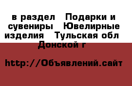  в раздел : Подарки и сувениры » Ювелирные изделия . Тульская обл.,Донской г.